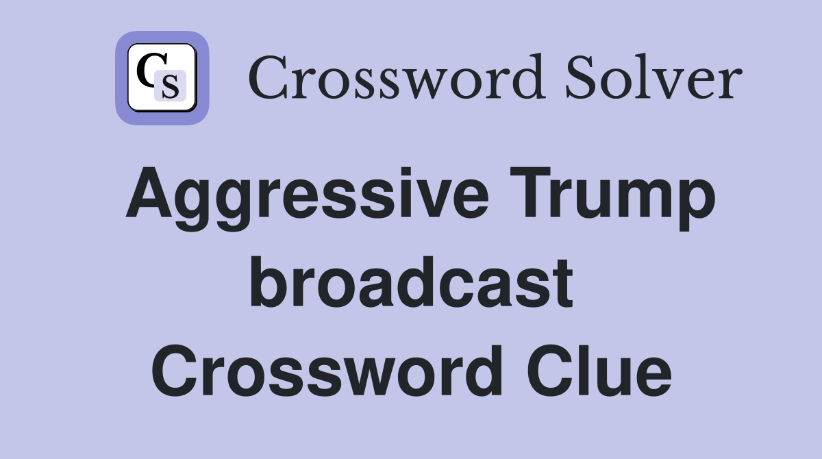 Aggressive Trump broadcast Crossword Clue