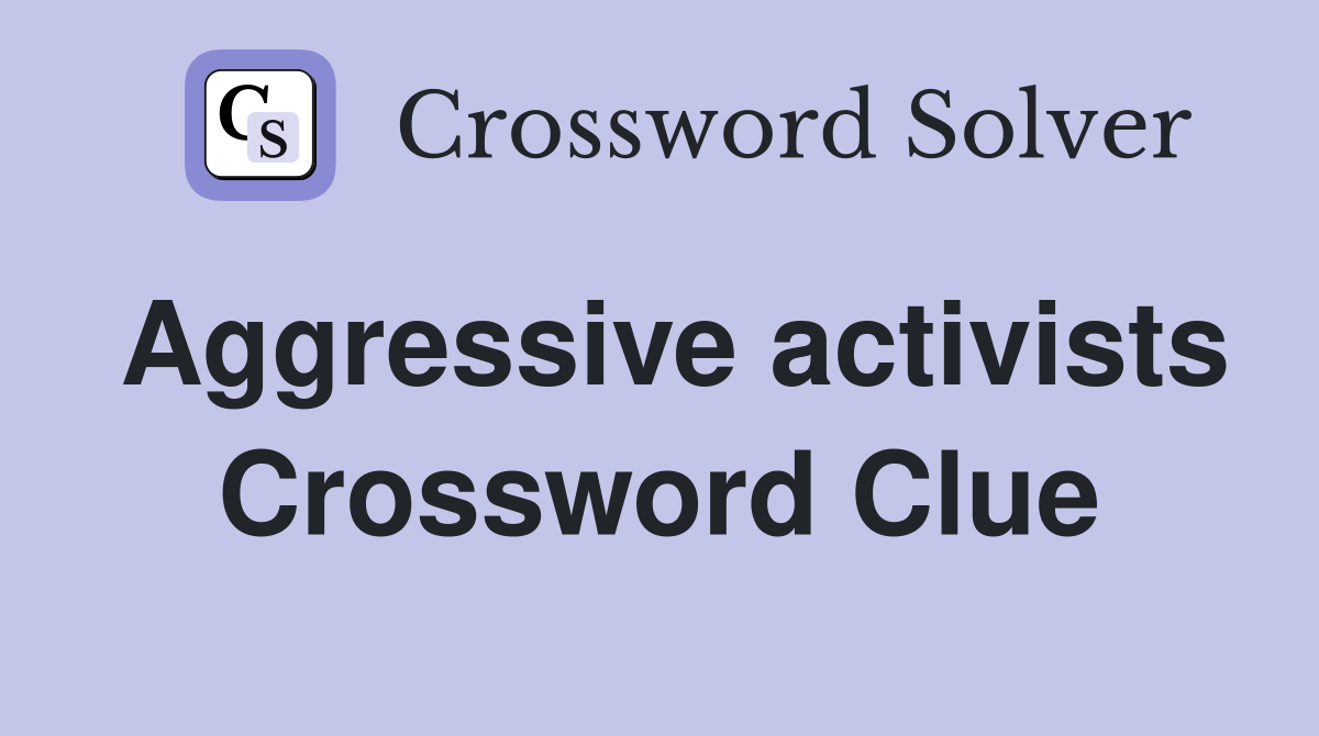 Aggressive activists Crossword Clue