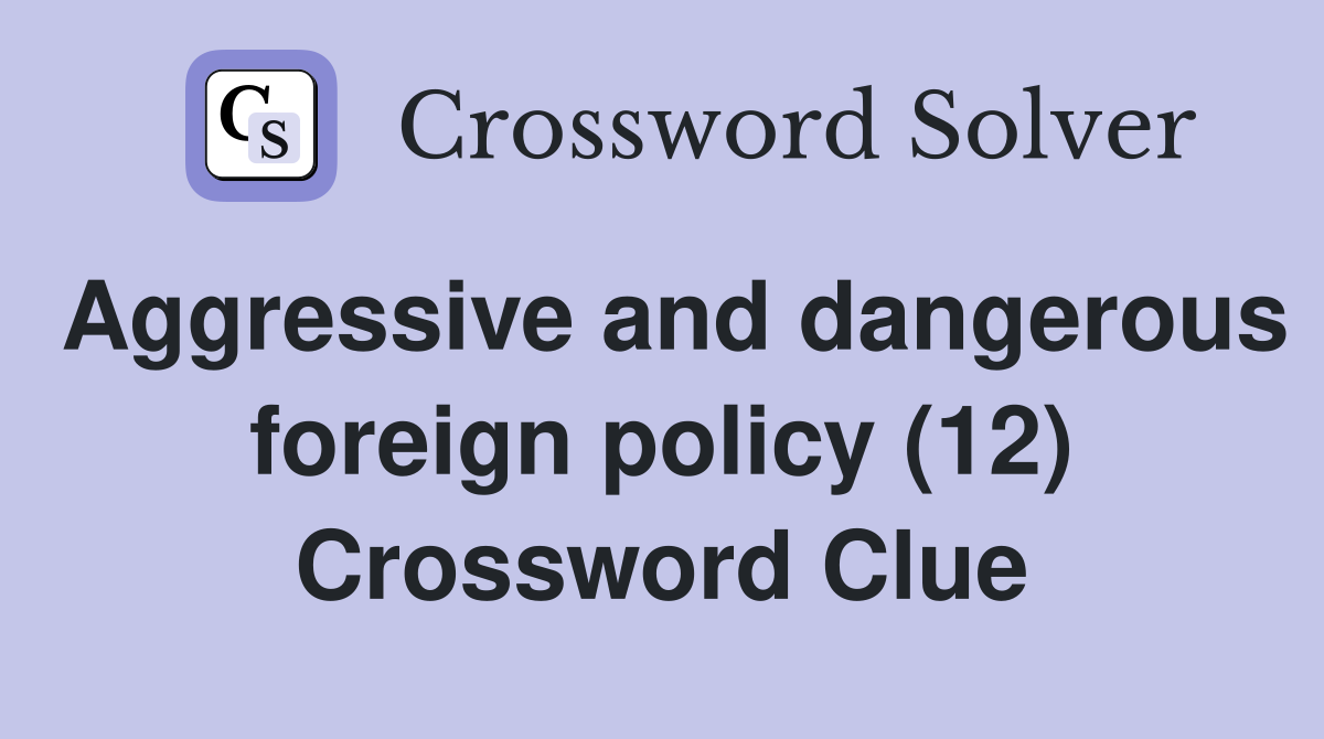 Aggressive and dangerous foreign policy (12) Crossword Clue
