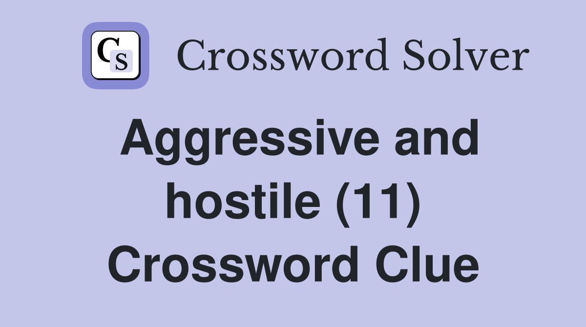 Aggressive and hostile (11) Crossword Clue