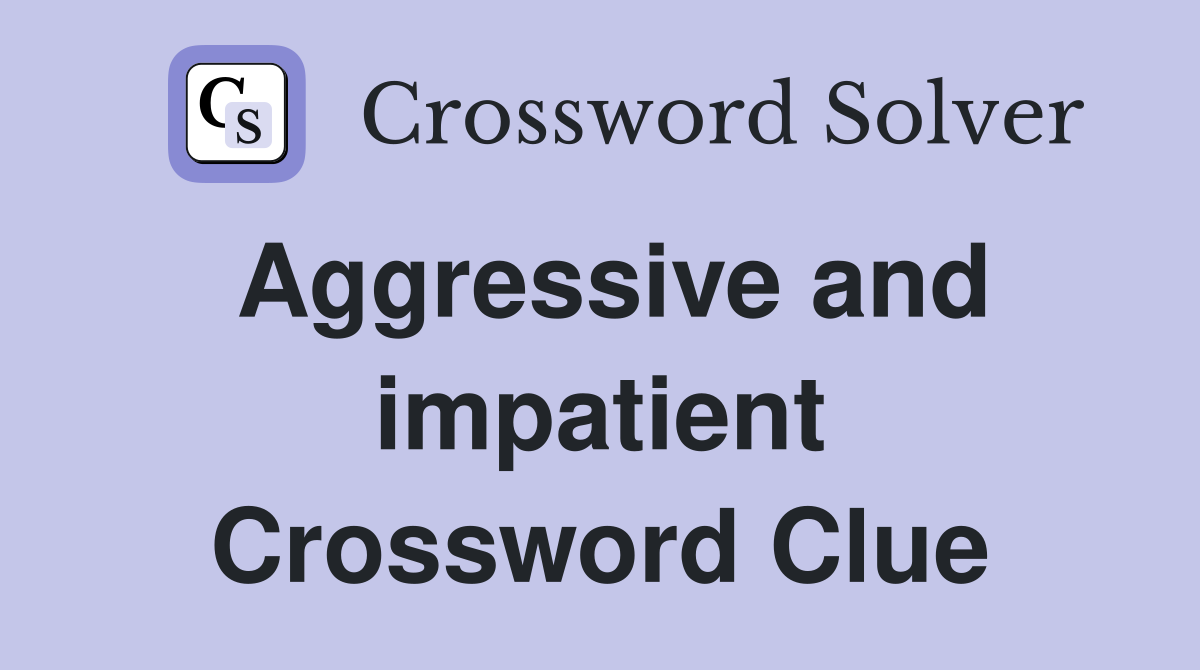 Aggressive and impatient Crossword Clue