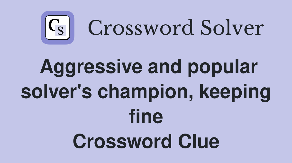 Aggressive and popular solver's champion, keeping fine Crossword Clue