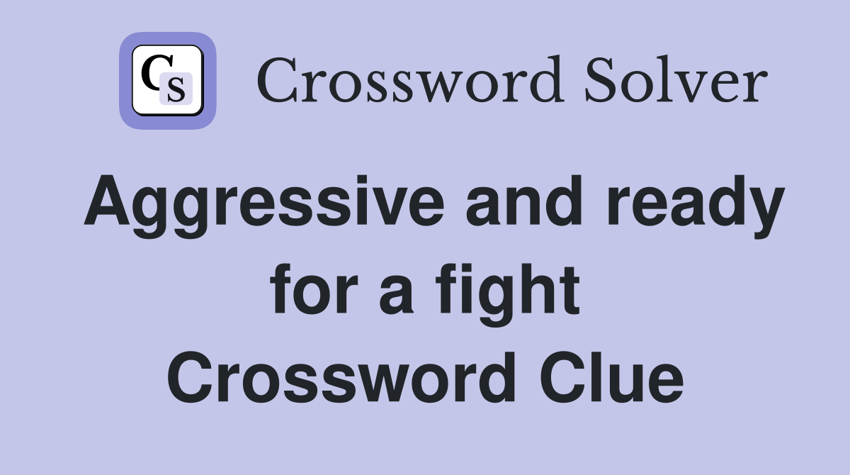Aggressive and ready for a fight Crossword Clue