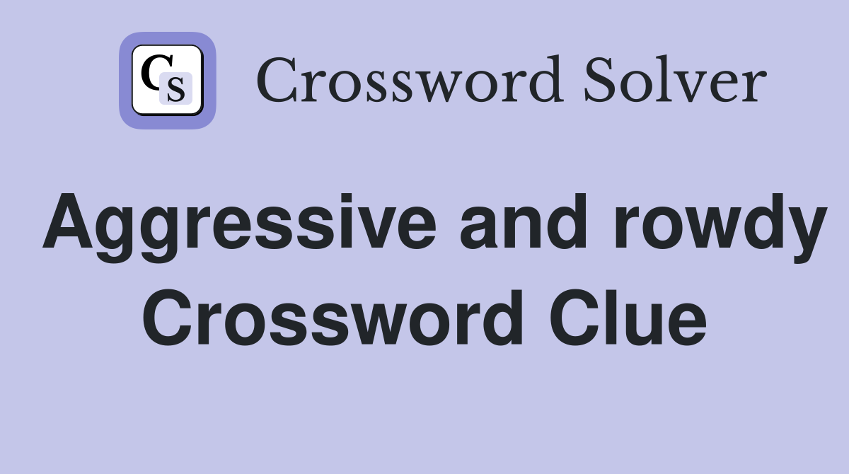 Aggressive and rowdy Crossword Clue