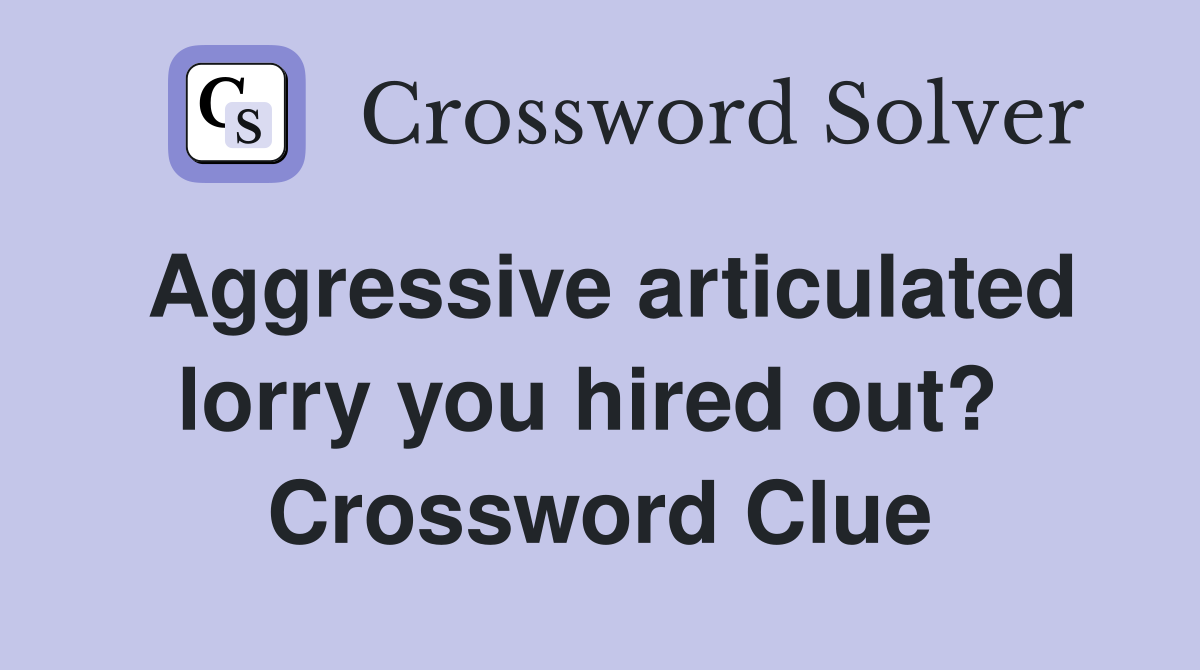 Aggressive articulated lorry you hired out?  Crossword Clue