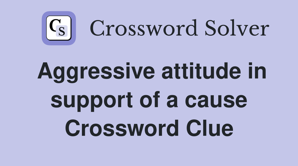Aggressive attitude in support of a cause Crossword Clue