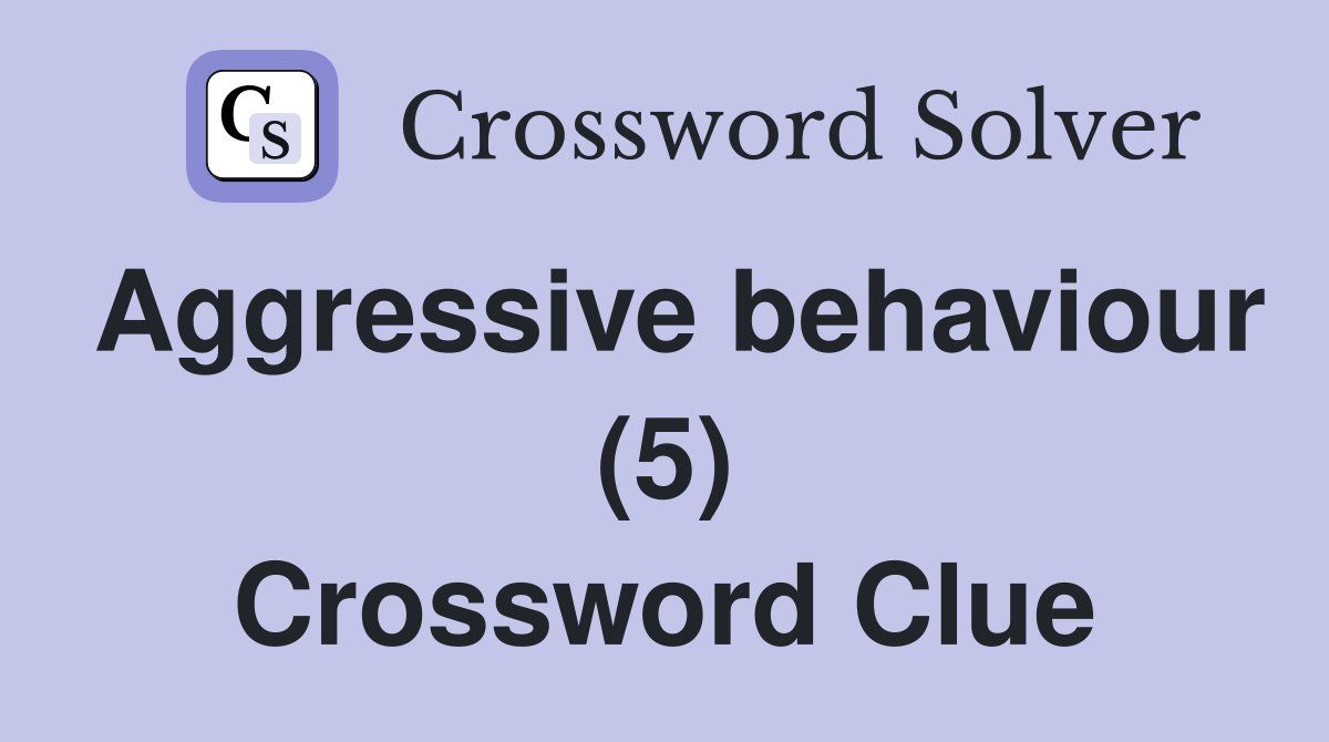 Aggressive behaviour (5) Crossword Clue