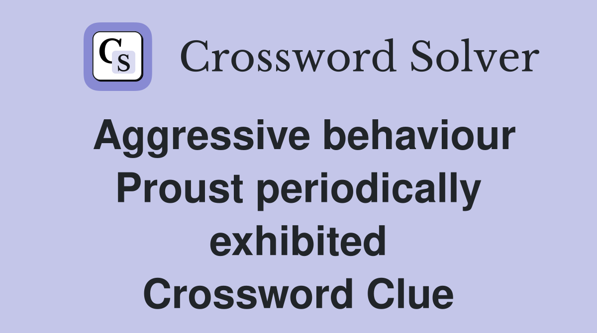 Aggressive behaviour Proust periodically exhibited Crossword Clue