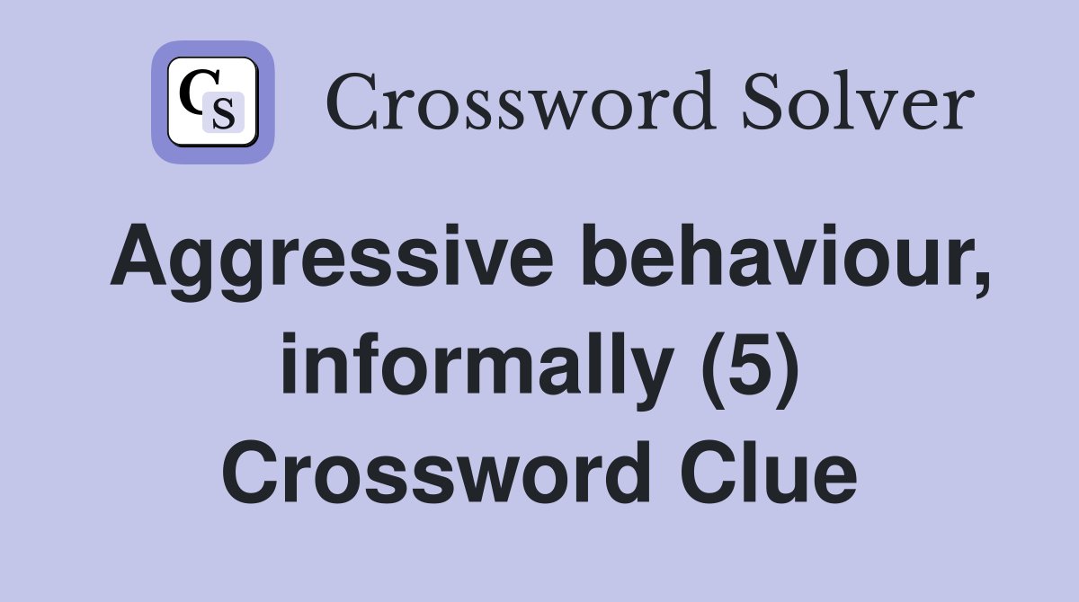 Aggressive behaviour, informally (5) Crossword Clue