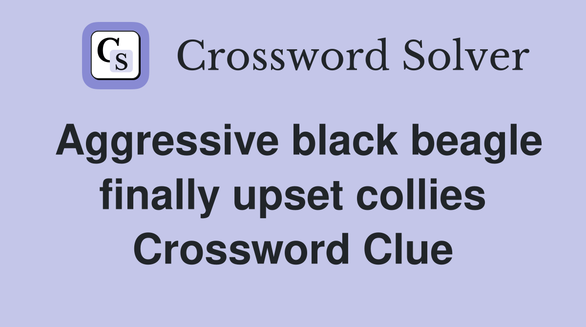 Aggressive black beagle finally upset collies Crossword Clue