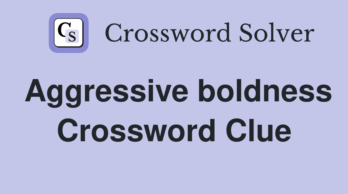 Aggressive boldness Crossword Clue