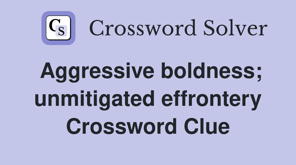 Aggressive boldness; unmitigated effrontery Crossword Clue