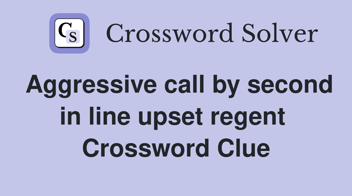 Aggressive call by second in line upset regent  Crossword Clue