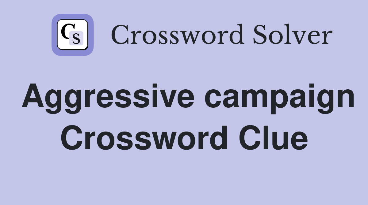 Aggressive campaign Crossword Clue