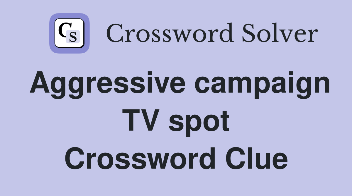 Aggressive campaign TV spot Crossword Clue