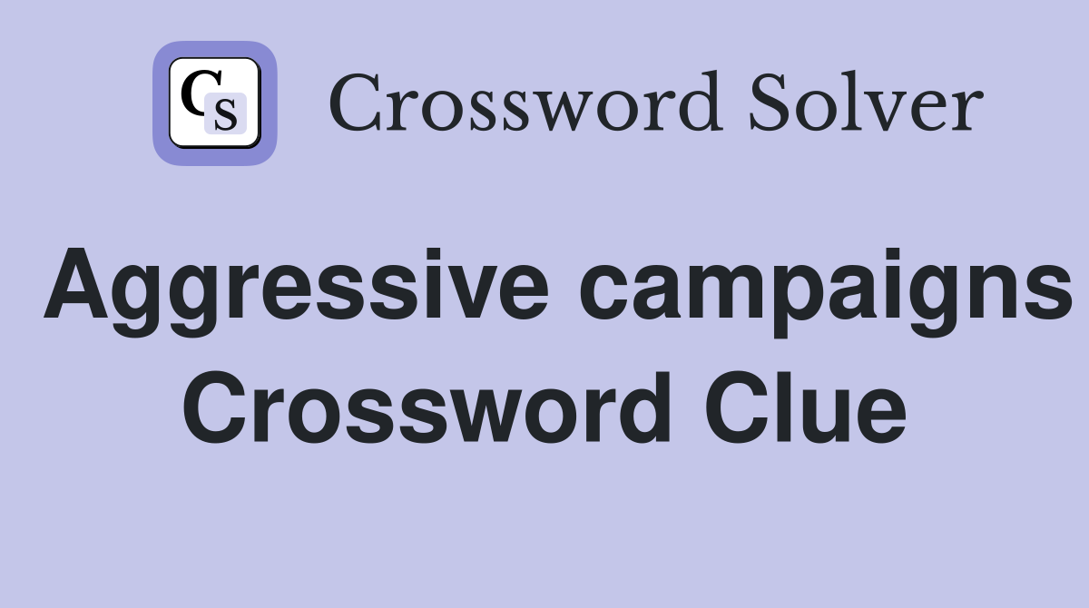 Aggressive campaigns Crossword Clue