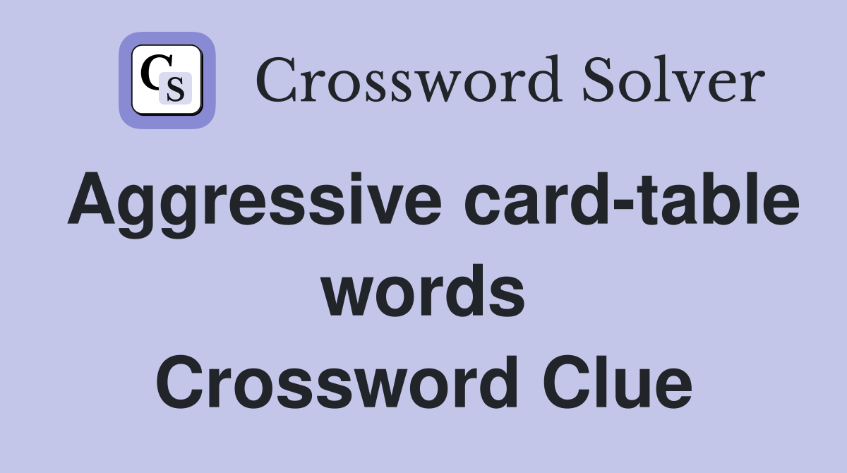 Aggressive card-table words Crossword Clue