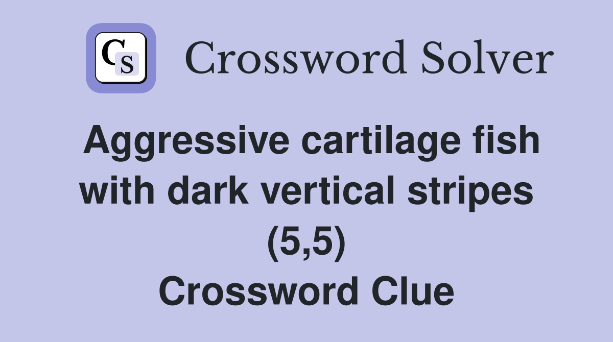 Aggressive cartilage fish with dark vertical stripes (5,5) Crossword Clue