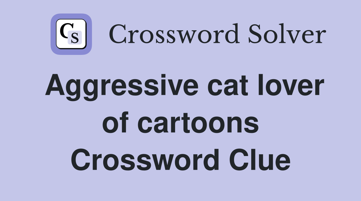 Aggressive cat lover of cartoons Crossword Clue