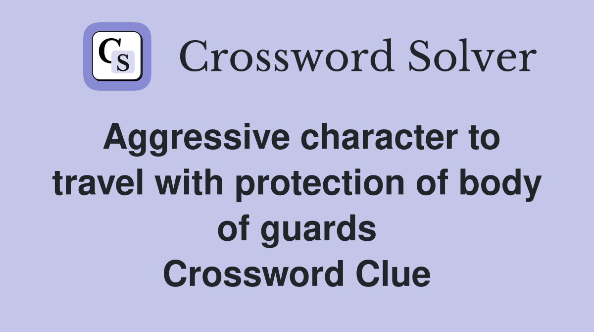 Aggressive character to travel with protection of body of guards Crossword Clue
