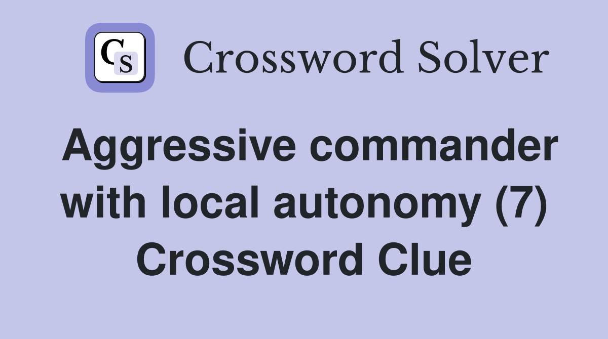 Aggressive commander with local autonomy (7) Crossword Clue