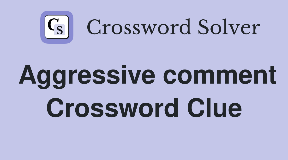 Aggressive comment Crossword Clue
