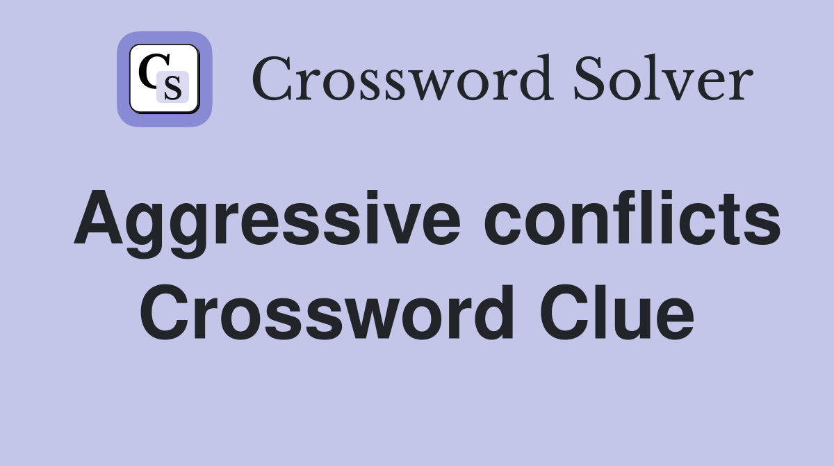Aggressive conflicts Crossword Clue