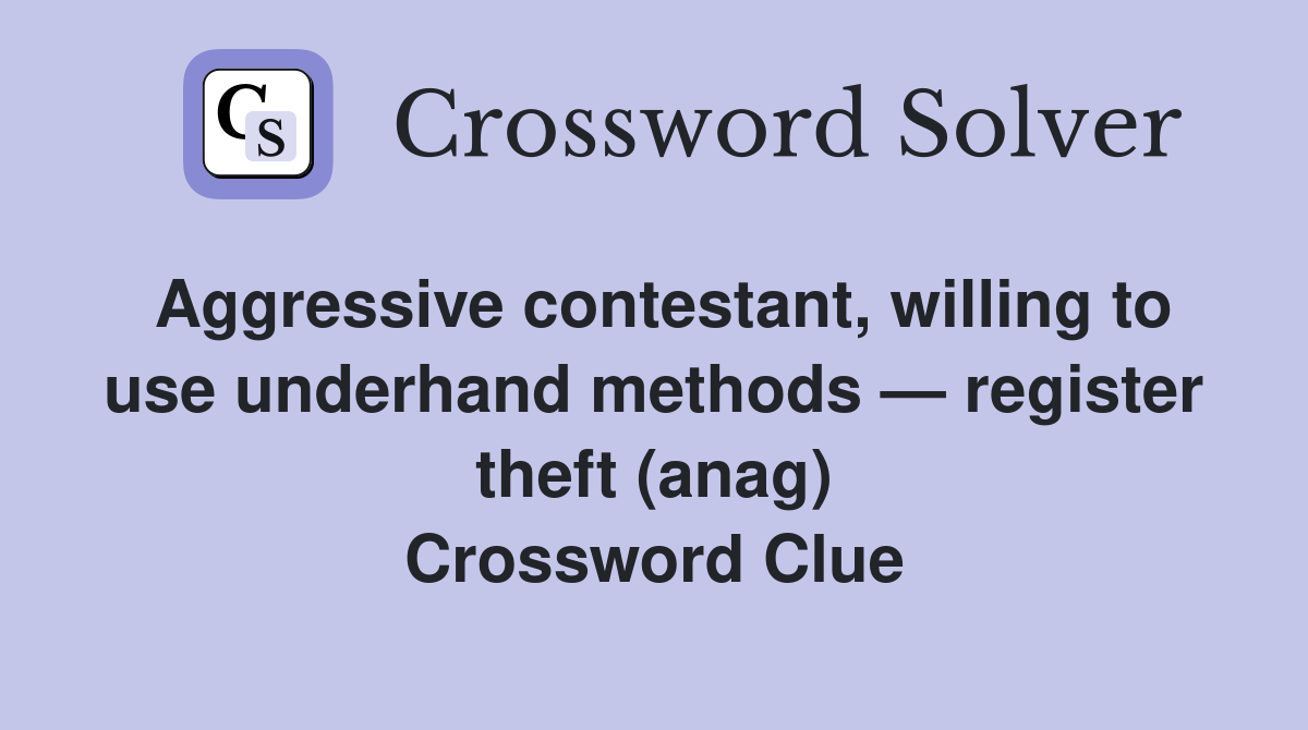 Aggressive contestant, willing to use underhand methods — register theft (anag) Crossword Clue