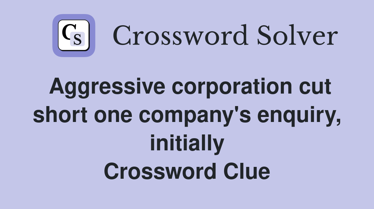Aggressive corporation cut short one company's enquiry, initially Crossword Clue