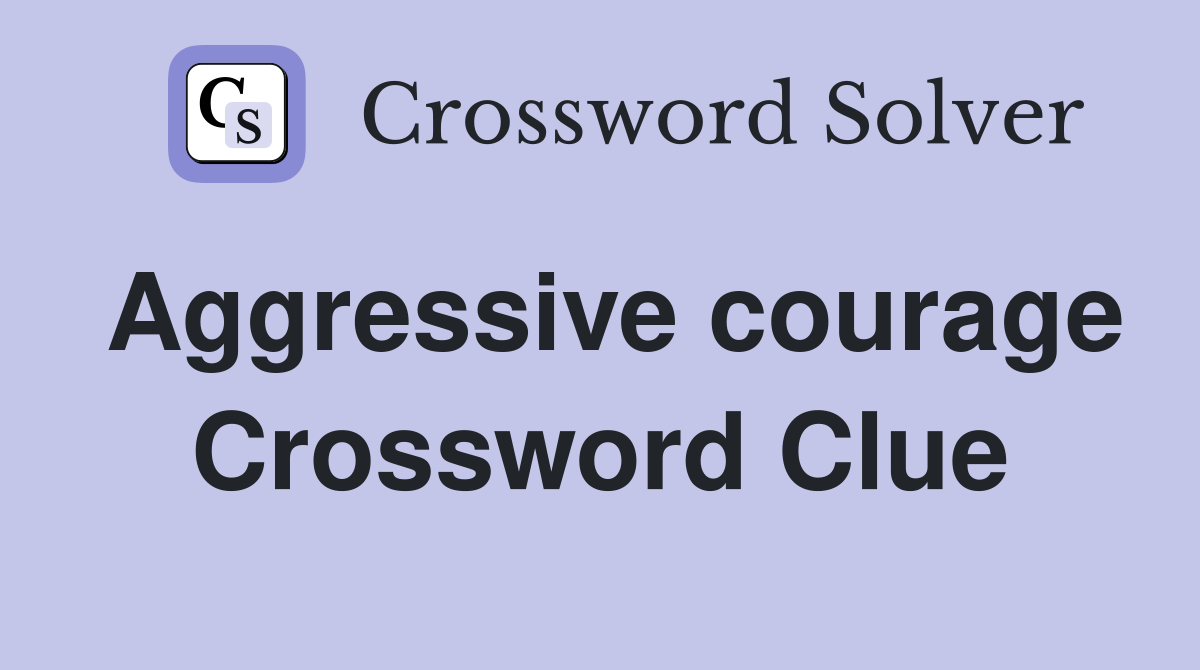 Aggressive courage Crossword Clue
