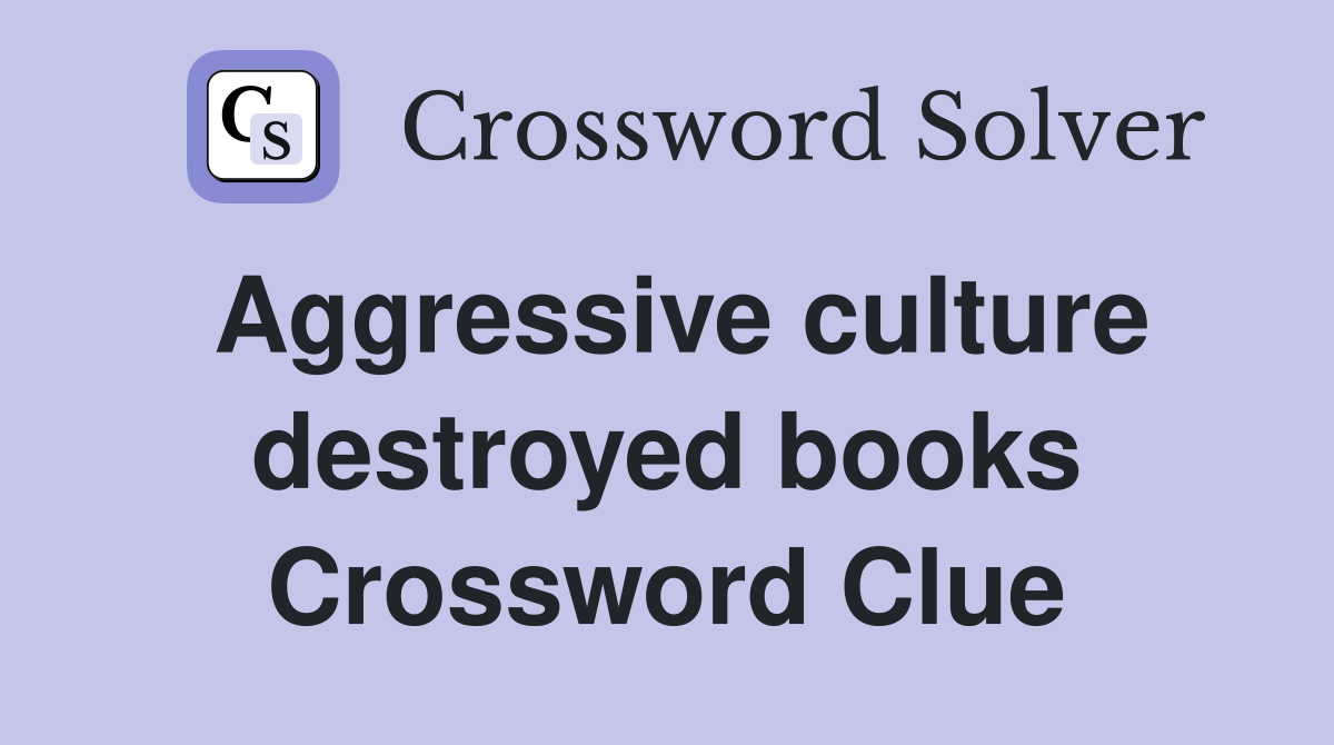 Aggressive culture destroyed books Crossword Clue