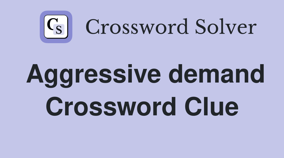 Aggressive demand Crossword Clue