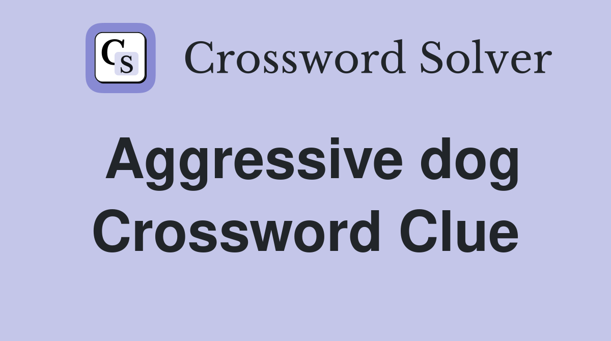 Aggressive dog Crossword Clue