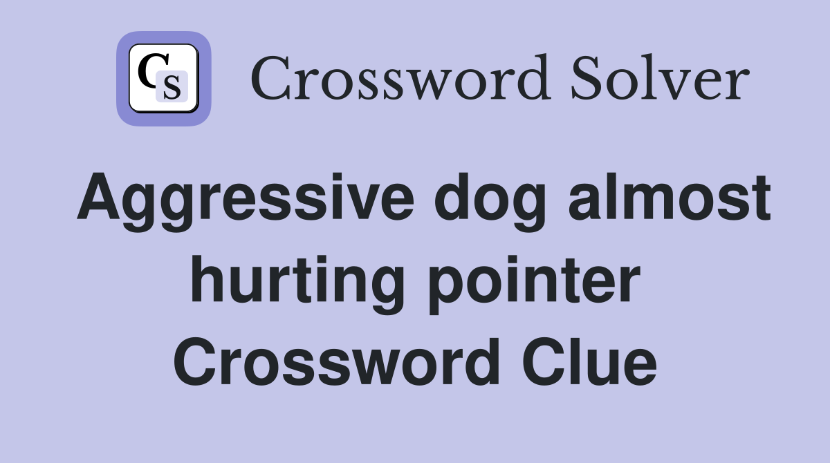 Aggressive dog almost hurting pointer Crossword Clue