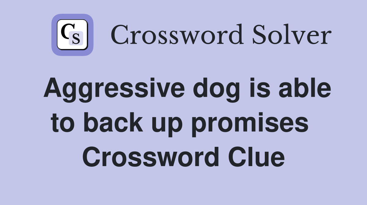 Aggressive dog is able to back up promises  Crossword Clue