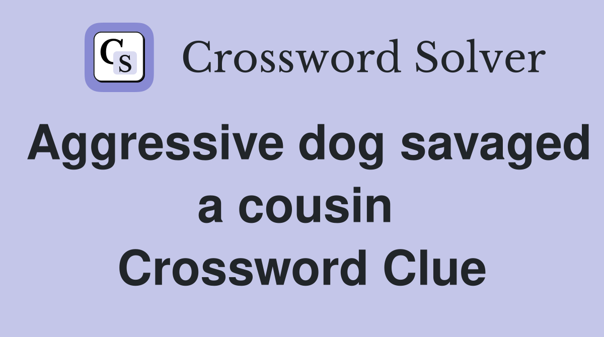 Aggressive dog savaged a cousin  Crossword Clue