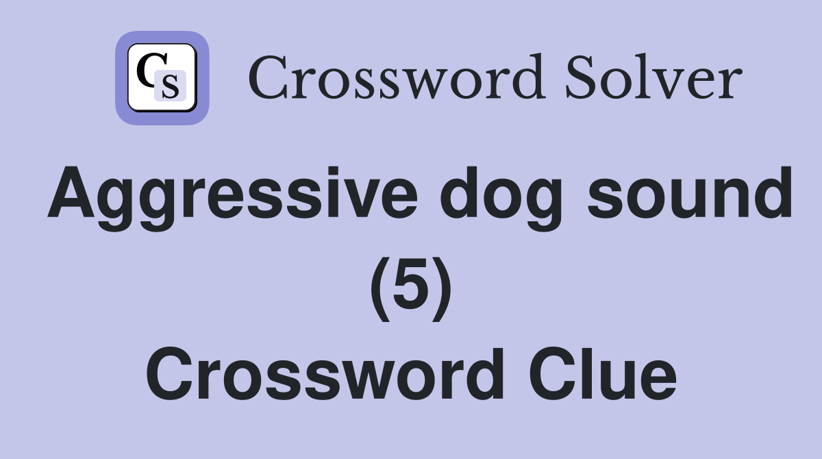 Aggressive dog sound (5) Crossword Clue