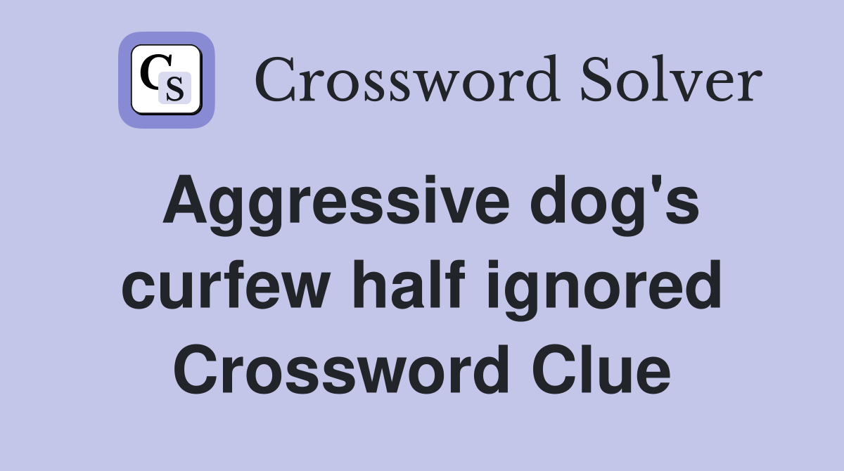 Aggressive dog's curfew half ignored Crossword Clue