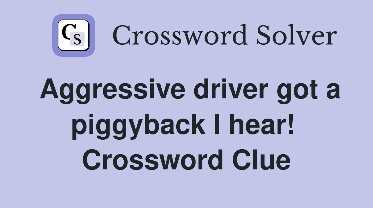 Aggressive driver got a piggyback I hear!  Crossword Clue