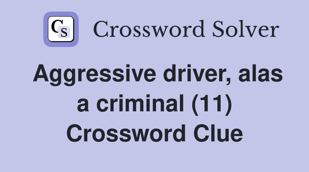 Aggressive driver, alas a criminal (11) Crossword Clue