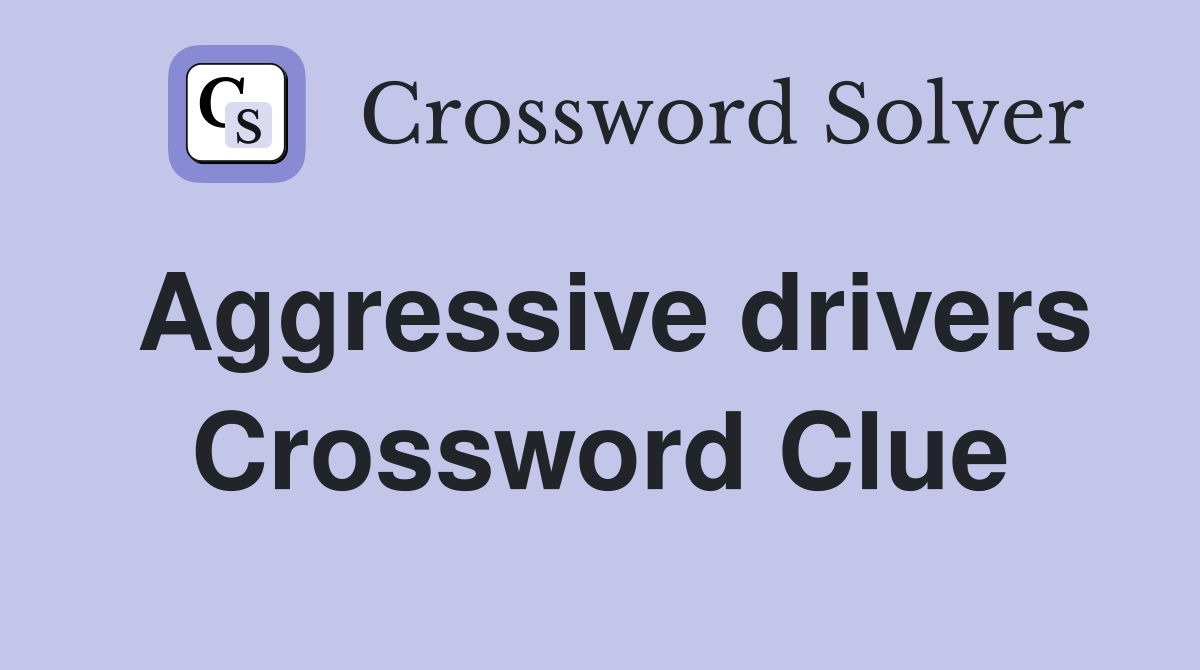 Aggressive drivers Crossword Clue