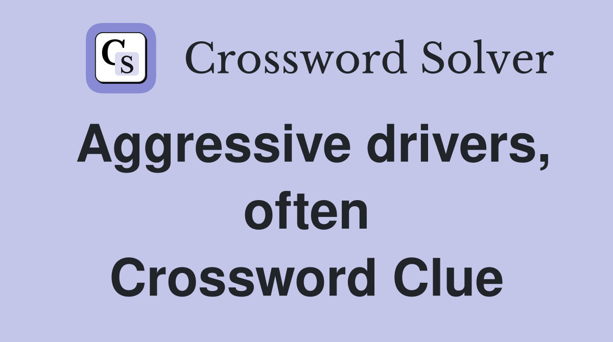 Aggressive drivers, often Crossword Clue