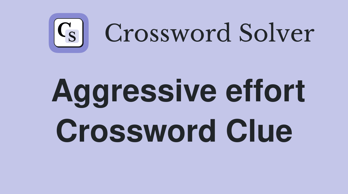 Aggressive effort Crossword Clue