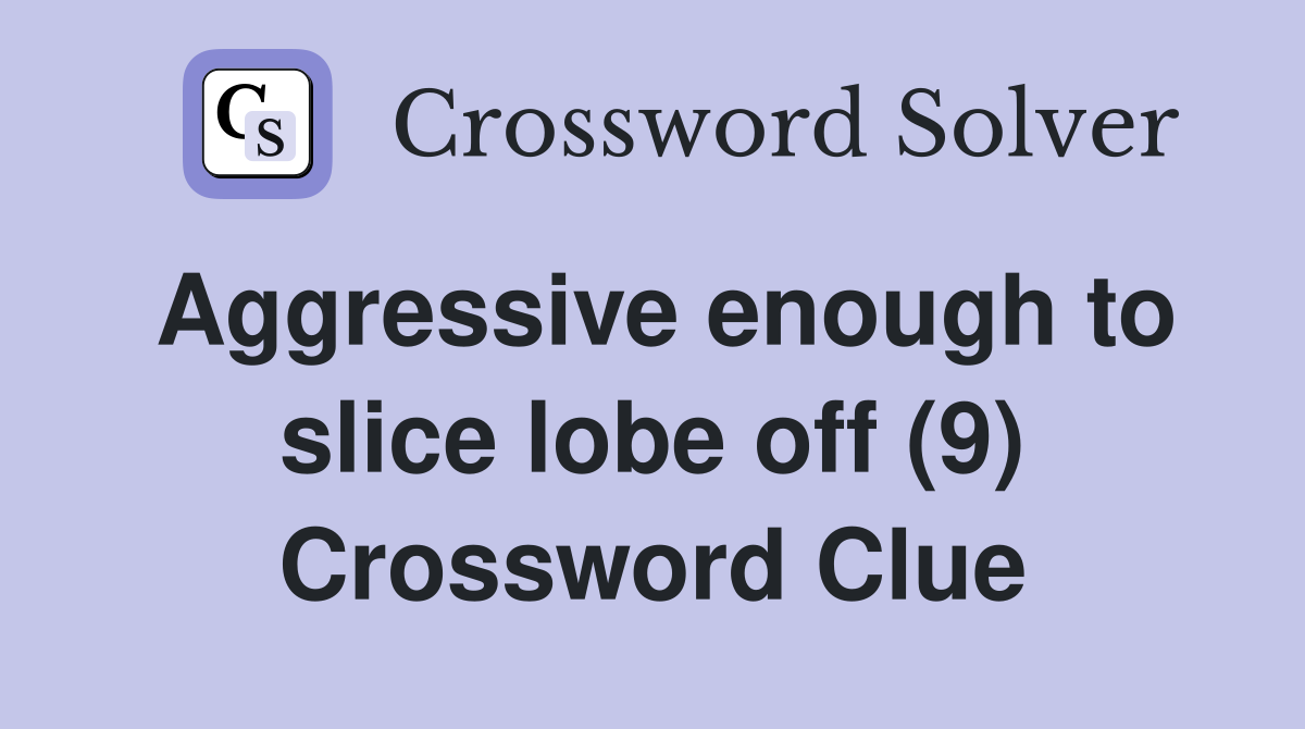 Aggressive enough to slice lobe off (9) Crossword Clue