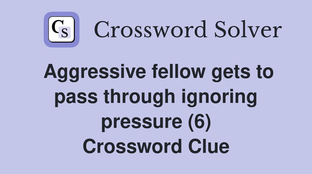 Aggressive fellow gets to pass through ignoring pressure (6) Crossword Clue