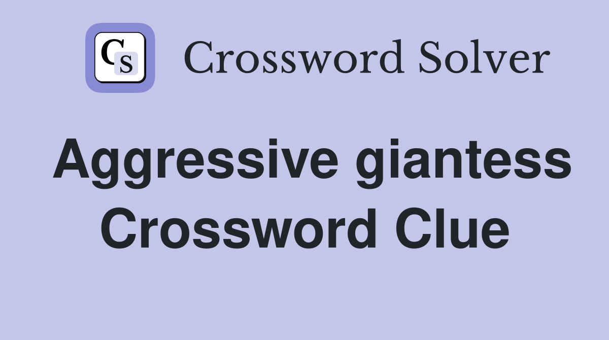 Aggressive giantess Crossword Clue