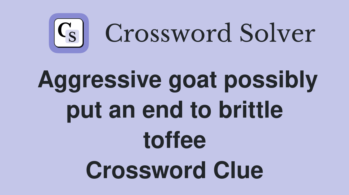 Aggressive goat possibly put an end to brittle toffee Crossword Clue