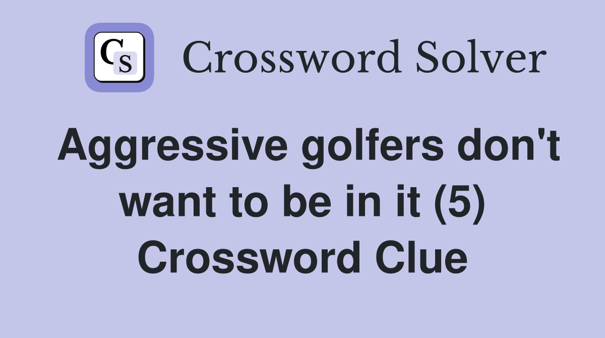Aggressive golfers don't want to be in it (5) Crossword Clue