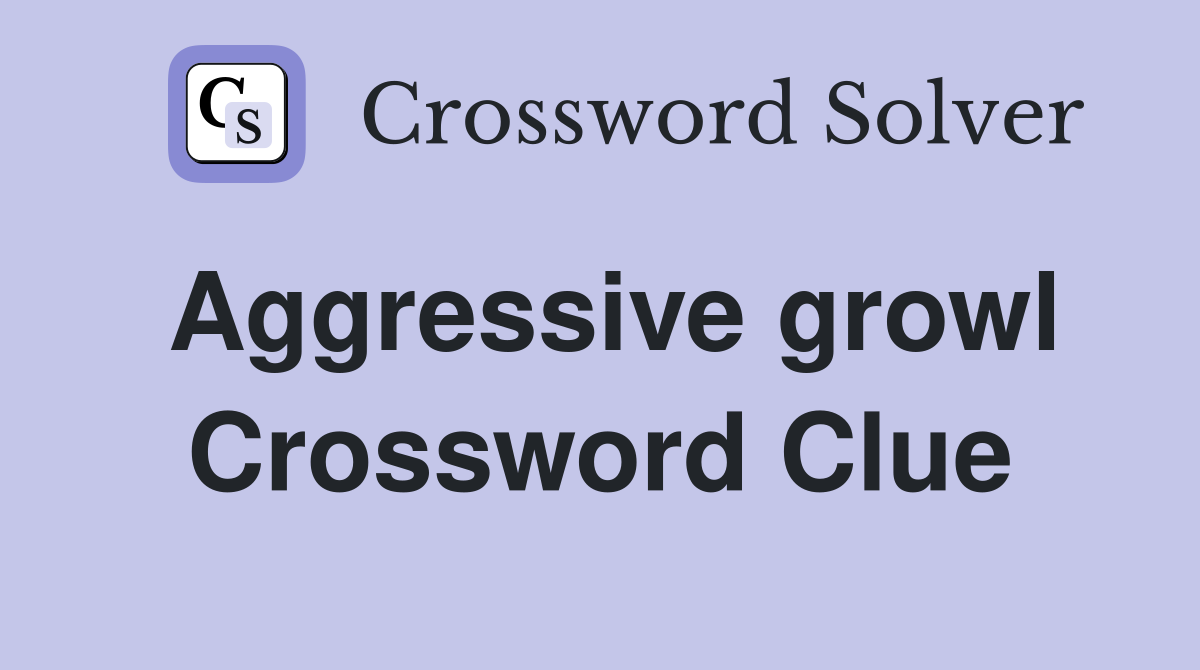 Aggressive growl Crossword Clue