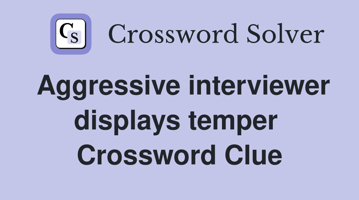 Aggressive interviewer displays temper  Crossword Clue